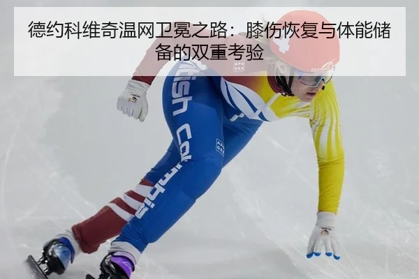 德约科维奇温网卫冕之路：膝伤恢复与体能储备的双重考验
