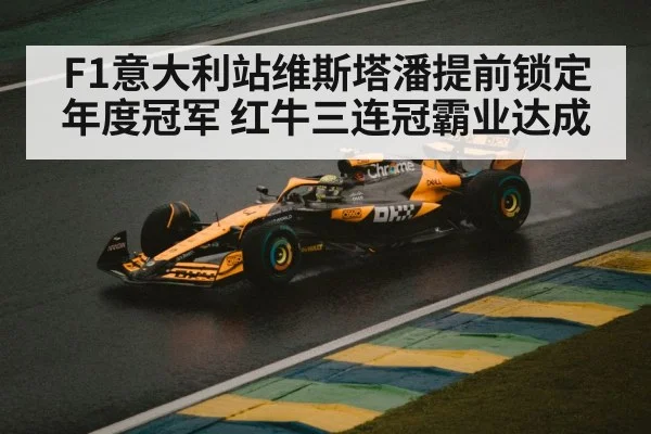 F1意大利站维斯塔潘提前锁定年度冠军 红牛三连冠霸业达成