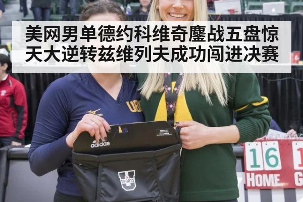 美网男单德约科维奇鏖战五盘惊天大逆转兹维列夫成功闯进决赛