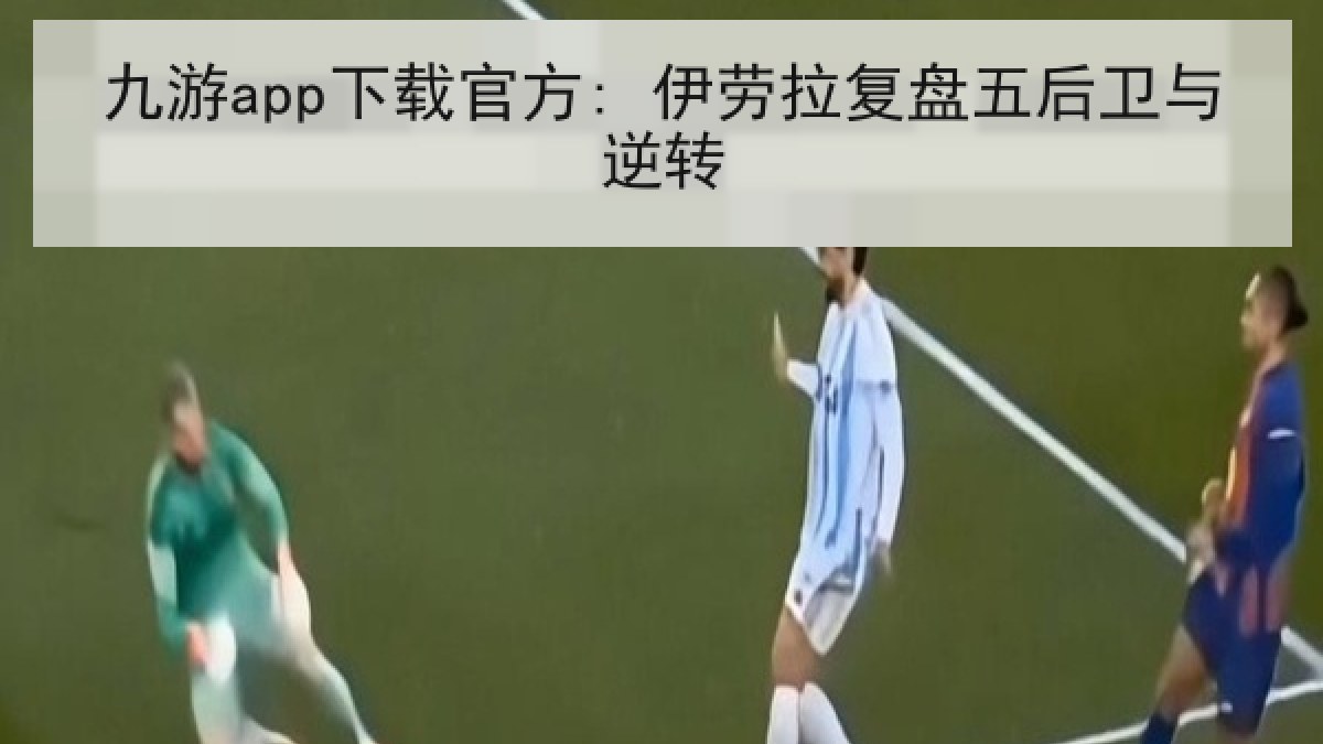 九游app下载官方: 伊劳拉复盘五后卫与逆转 九游app下载官方: 伊劳拉复盘五后卫与逆转