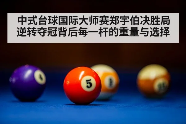 中式台球国际大师赛郑宇伯决胜局逆转夺冠背后每一杆的重量与选择