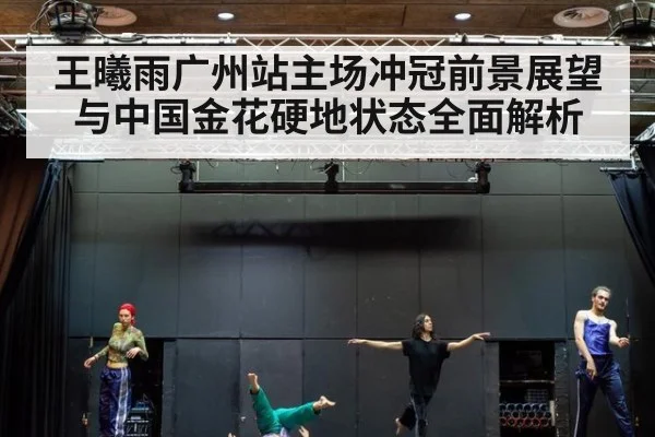 王曦雨广州站主场冲冠前景展望与中国金花硬地状态全面解析