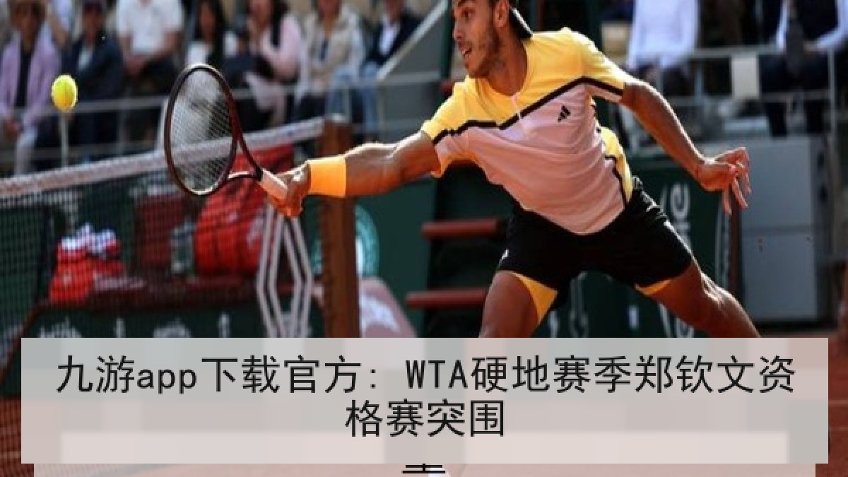 九游app下载官方: WTA硬地赛季郑钦文资格赛突围