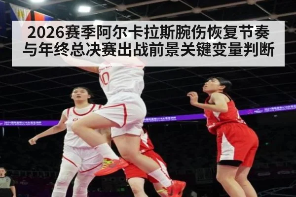 2026赛季阿尔卡拉斯腕伤恢复节奏与年终总决赛出战前景关键变量判断